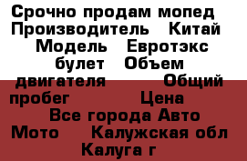 Срочно продам мопед › Производитель ­ Китай › Модель ­ Евротэкс булет › Объем двигателя ­ 150 › Общий пробег ­ 2 500 › Цена ­ 38 000 - Все города Авто » Мото   . Калужская обл.,Калуга г.